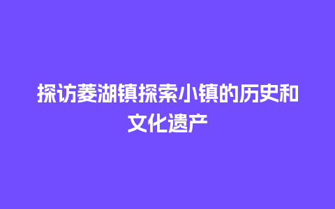 探访菱湖镇探索小镇的历史和文化遗产