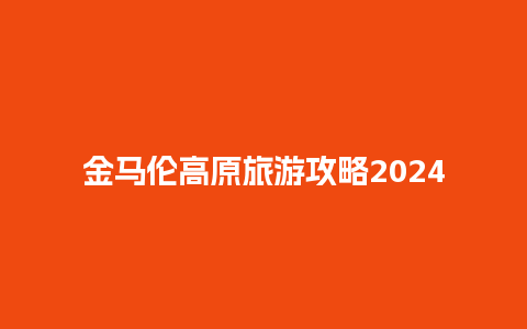 金马伦高原旅游攻略2024