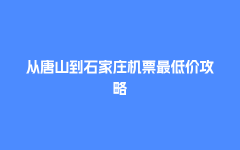 从唐山到石家庄机票最低价攻略