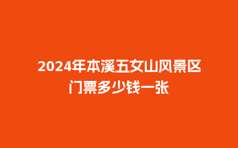 2024年本溪五女山风景区门票多少钱一张