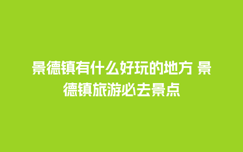 景德镇有什么好玩的地方 景德镇旅游必去景点