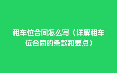 租车位合同怎么写（详解租车位合同的条款和要点）