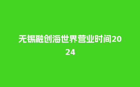 无锡融创海世界营业时间2024