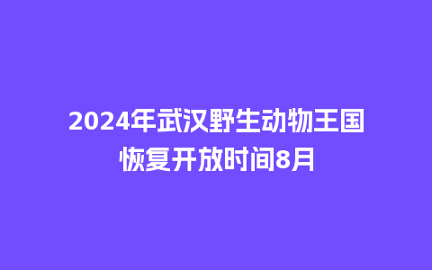 2024年武汉野生动物王国恢复开放时间8月