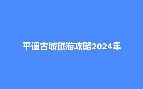 平遥古城旅游攻略2024年