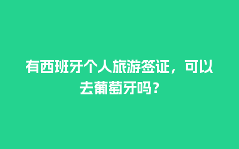 有西班牙个人旅游签证，可以去葡萄牙吗？