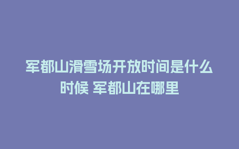 军都山滑雪场开放时间是什么时候 军都山在哪里