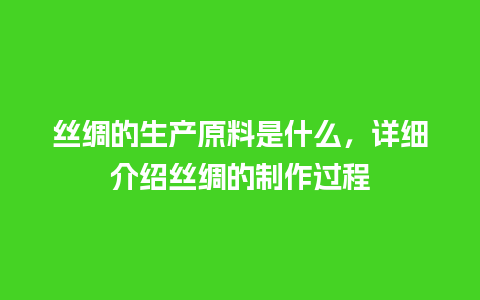 丝绸的生产原料是什么，详细介绍丝绸的制作过程