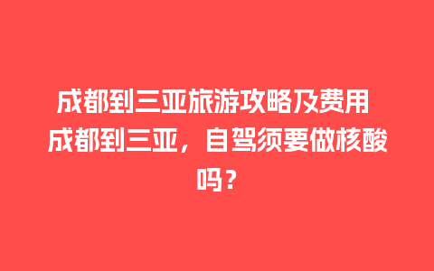 成都到三亚旅游攻略及费用 成都到三亚，自驾须要做核酸吗？