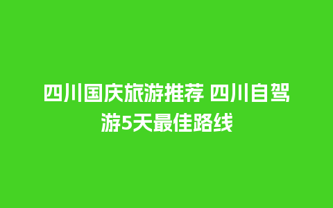 四川国庆旅游推荐 四川自驾游5天最佳路线