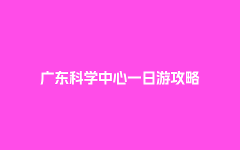 广东科学中心一日游攻略