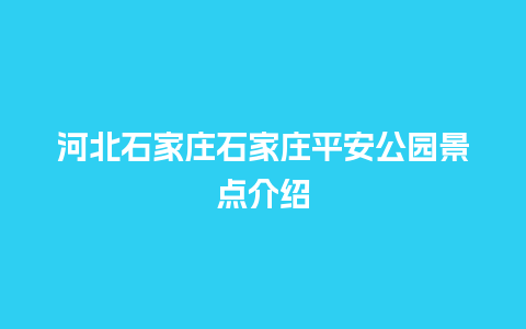 河北石家庄石家庄平安公园景点介绍