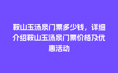 鞍山玉汤泉门票多少钱，详细介绍鞍山玉汤泉门票价格及优惠活动