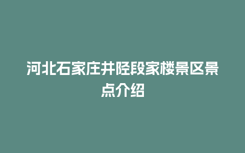 河北石家庄井陉段家楼景区景点介绍