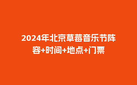 2024年北京草莓音乐节阵容+时间+地点+门票