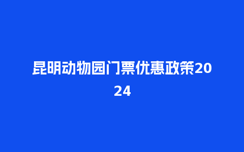 昆明动物园门票优惠政策2024