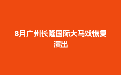 8月广州长隆国际大马戏恢复演出