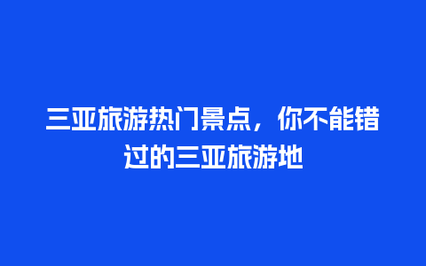 三亚旅游热门景点，你不能错过的三亚旅游地