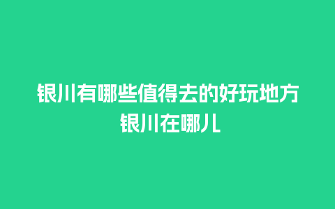 银川有哪些值得去的好玩地方 银川在哪儿