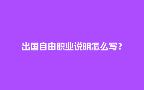 出国自由职业说明怎么写？