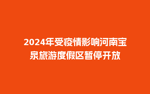 2024年受疫情影响河南宝泉旅游度假区暂停开放