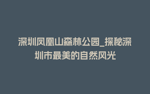 深圳凤凰山森林公园_探秘深圳市最美的自然风光