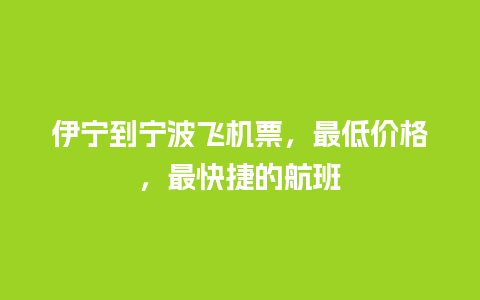 伊宁到宁波飞机票，最低价格，最快捷的航班