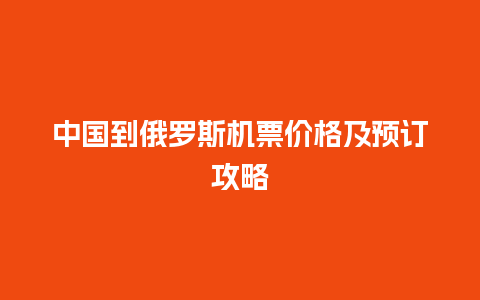 中国到俄罗斯机票价格及预订攻略