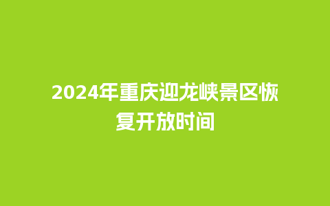 2024年重庆迎龙峡景区恢复开放时间