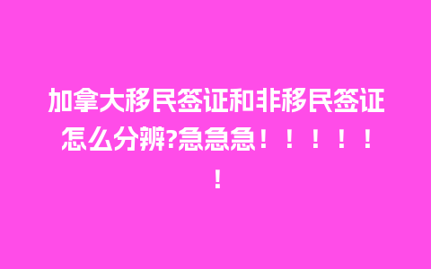 加拿大移民签证和非移民签证怎么分辨?急急急！！！！！！