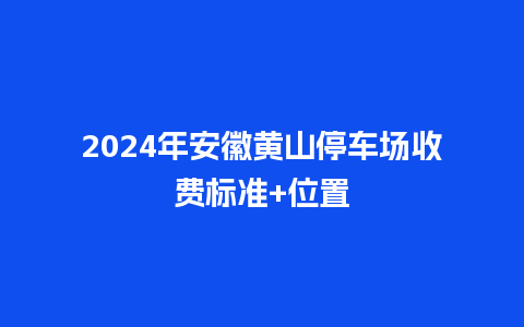 2024年安徽黄山停车场收费标准+位置