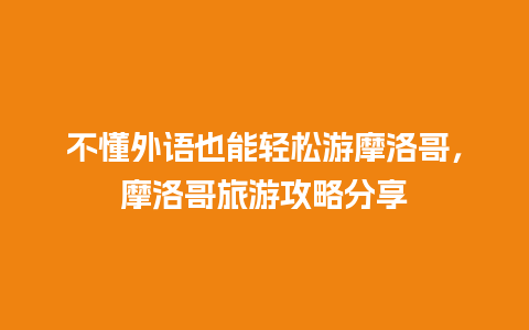 不懂外语也能轻松游摩洛哥，摩洛哥旅游攻略分享