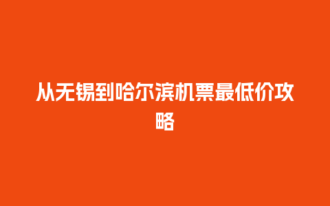 从无锡到哈尔滨机票最低价攻略