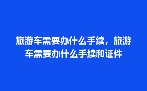 旅游车需要办什么手续，旅游车需要办什么手续和证件