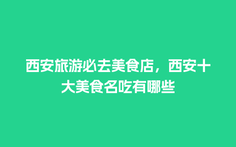 西安旅游必去美食店，西安十大美食名吃有哪些