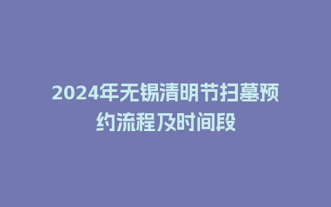 2024年无锡清明节扫墓预约流程及时间段