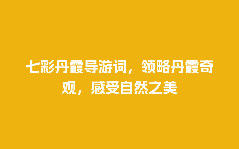 七彩丹霞导游词，领略丹霞奇观，感受自然之美