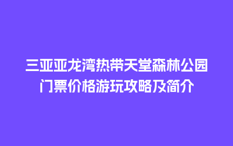 三亚亚龙湾热带天堂森林公园门票价格游玩攻略及简介