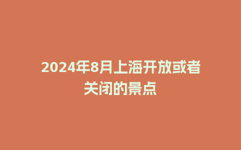 2024年8月上海开放或者关闭的景点