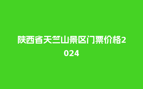 陕西省天竺山景区门票价格2024