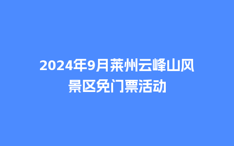 2024年9月莱州云峰山风景区免门票活动