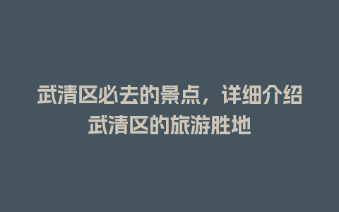 武清区必去的景点，详细介绍武清区的旅游胜地