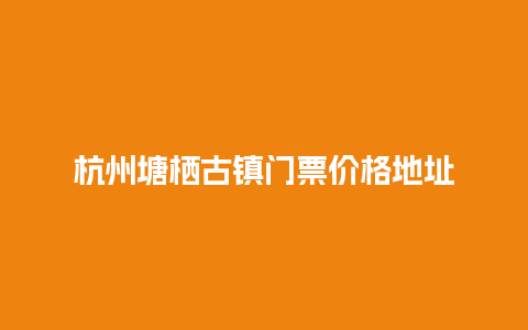 杭州塘栖古镇门票价格地址