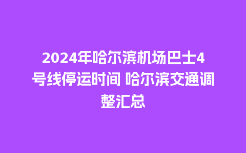 2024年哈尔滨机场巴士4号线停运时间 哈尔滨交通调整汇总