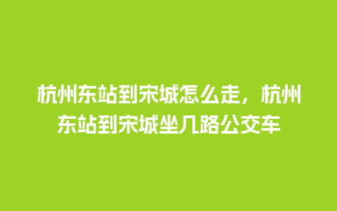 杭州东站到宋城怎么走，杭州东站到宋城坐几路公交车