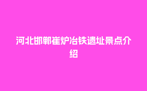 河北邯郸崔炉冶铁遗址景点介绍