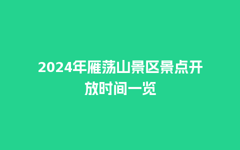 2024年雁荡山景区景点开放时间一览