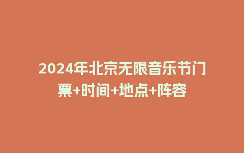 2024年北京无限音乐节门票+时间+地点+阵容