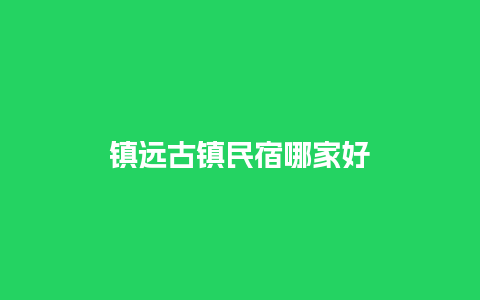 镇远古镇民宿哪家好