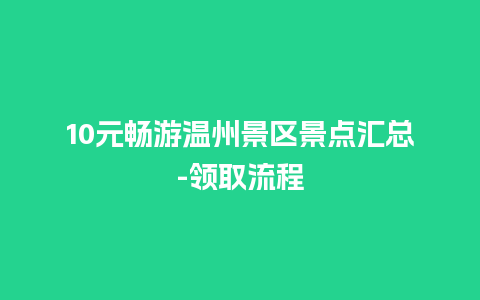 10元畅游温州景区景点汇总-领取流程